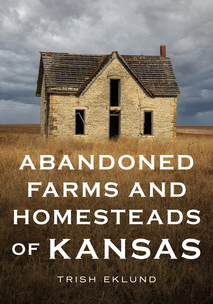 Abandoned Farms And Homesteads Of Kansas: Home Is Where The Heart Is book